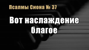 Псалмы Сиона 37 «Вот наслаждение благое»