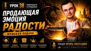 Урок 38. Продающая эмоции радости. Мужская подача. Микрошаги в продажах. Тренер Игорь Рассадин