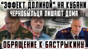 «Эффект Долиной» на Кубани. Чернобыльца выселяют. Обращение к Бастрыкину