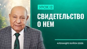 “Свидетельство о Нем” Урок 12 Субботняя школа с Алехандро Буйоном
