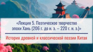 Лекция 5. «Поэтическое творчество эпохи Хань (206 г. до н. э. – 220 г. н. э.)»