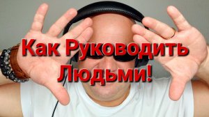 Как Руководить Людьми!