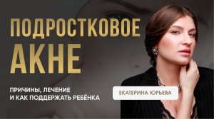 Подростковое акне: причины, лечение и как поддержать ребёнка. Доктор Юрьева