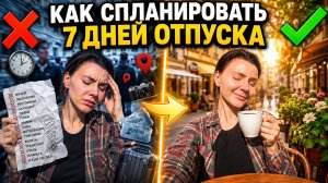 Как спланировать поездку на 7 дней так, чтобы успеть всё и не выгореть