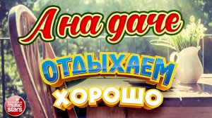 А НА ДАЧЕ ❀ ОТДЫХАЕМ ХОРОШО ❀ САМЫЕ РОДНЫЕ И ЛЮБИМЫЕ ПЕСНИ 90-х ДЛЯ ТЕПЛОГО ВЕЧЕРА НА ДАЧЕ ❀