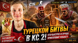 ТУРЕЦКАЯ БИТВА В КС 2!КТО БЫСТРЕЕ И ЛУЧШЕ ПРИГОТОВИТ КЕБАБ В CS 2?!ЛЮТЫЙ УГАР И ПРИКОЛ В КОНТР-СТРАЙ