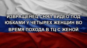 Извращенец снял видео под юбками у четырех женщин во время похода в ТЦ с женой. Орешник выжигает п