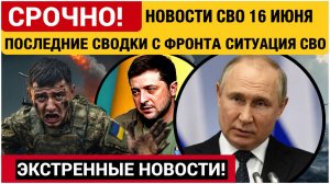 Новости СВО на сегодня 16.06.2026. Боевые действия. Сводка с фронта на 16 июня. НОВОСТИ РОССИЯ