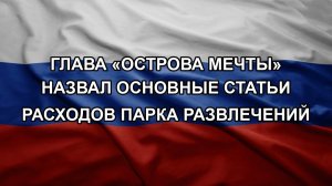 Глава «Острова Мечты» назвал основные статьи расходов парка развлечений