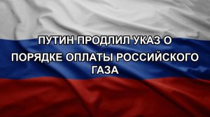 Путин продлил указ о порядке оплаты российского газа