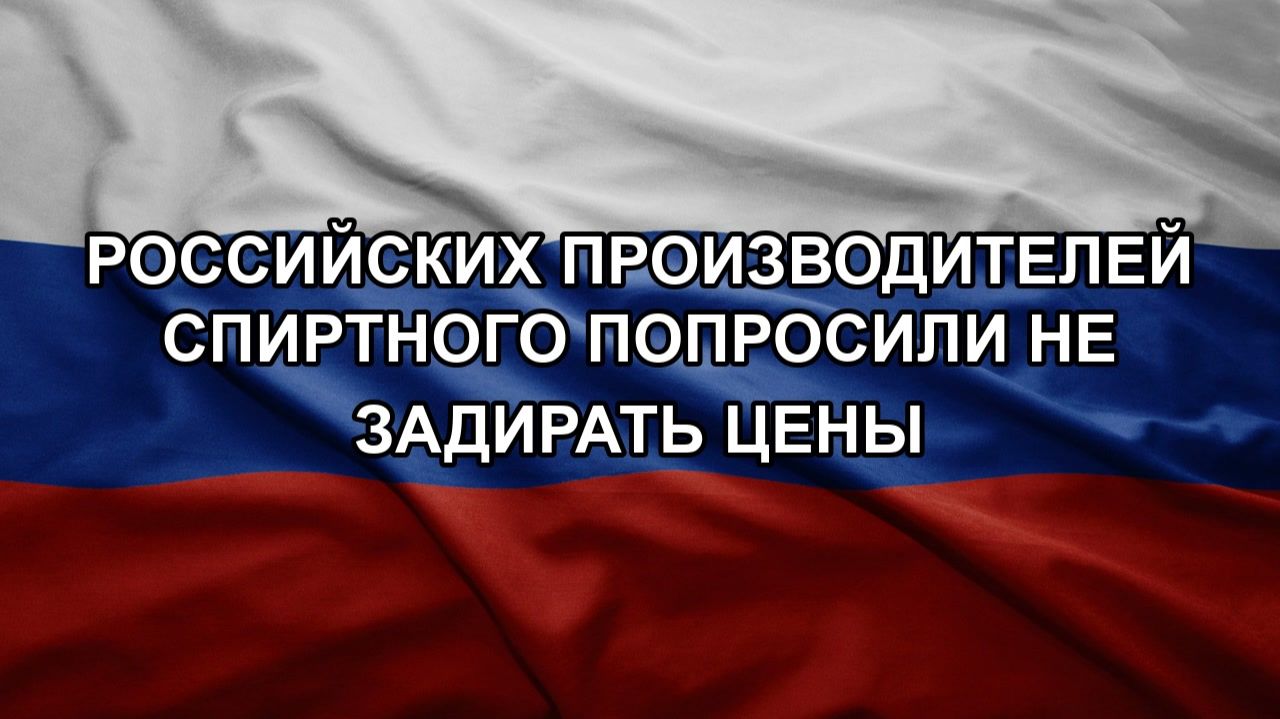 Российских производителей спиртного попросили не задирать цены
