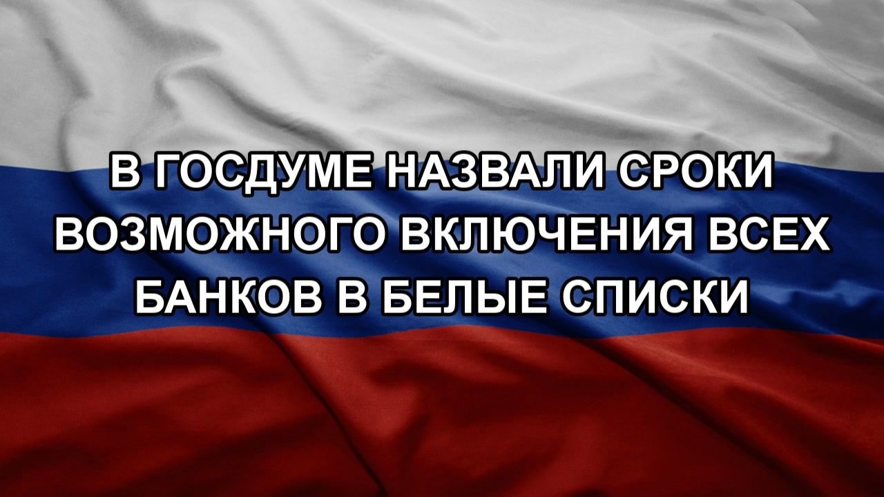 В Госдуме назвали сроки возможного включения всех банков в белые списки