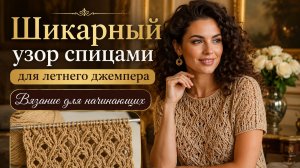 Шикарный узор спицами для летнего джемпера — Вязание для начинающих