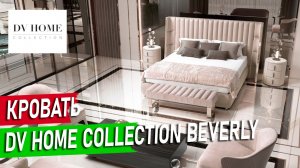 Кровать BEVERLY от DV HOME — роскошь и комфорт для вашей спальни