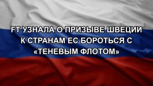 FT узнала о призыве Швеции к странам ЕС бороться с «теневым флотом». ТЦК схватили жителя Одессы