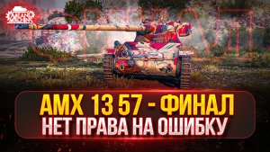 AMX 13 57 — ФИНАЛЬНЫЙ РЫВОК...НЕТ ПРАВА НА ОШИБКУ ● Я ДОЛЖЕН ЗАБРАТЬ ТРИ ОТМЕТКИ