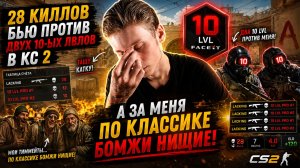 28 КИЛЛОВ БЬЮ ПРОТИВ ДВУХ ДЕСЯТЫХ ЛВЛОВ В КС 2,А ЗА МЕНЯ ПО КЛАССИКЕ БОМЖИ НИЩИЕ!10 LVL FACEIT CS 2