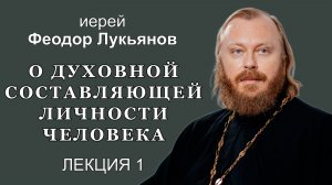 О духовной составляющей личности человека. Лекция 1. Иерей Феодор Лукьянов