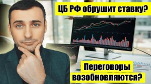 ЦБ РФ обвалит ключевую ставку? Переговоры возобновляются? Прогноз курса акций. Прогноз курса валют