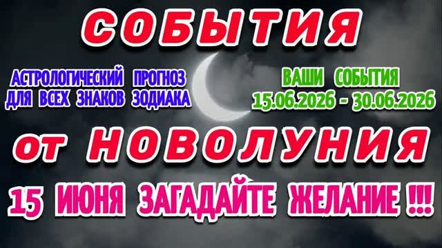 СОБЫТИЯ от НОВОЛУНИЯ - АСТРОПРОГНОЗ для ВСЕХ ЗНАКОВ ЗОДИАКА с 15 по 30 ИЮНЯ 2026 года!!!