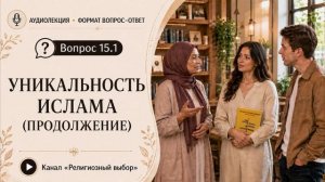 Вопрос 15(1). Что такого уникального в исламе, чтобы я в него поверил? (продолжение ответа)