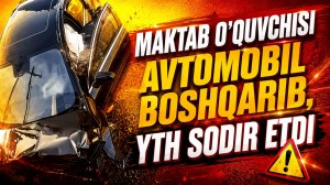 Мактаб ўқувчиси автомобиль бошқариб, ЙТҲ содир этди