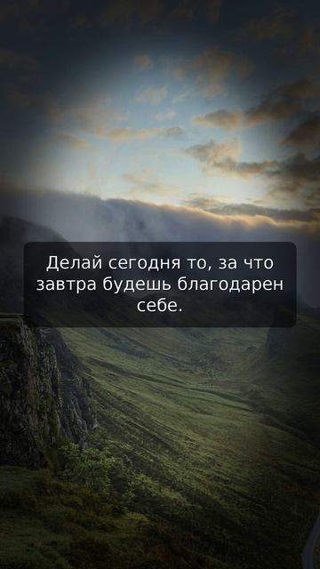 Делай сегодня то, за что завтра будешь благодарен себе.