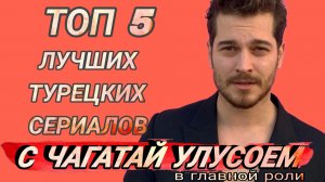 ТОП 5 ЛУЧШИХ ТУРЕЦКИХ СЕРИАЛОВ С ЧАГАТАЙ УЛУСОЕМ В ГЛАВНОЙ РОЛИ