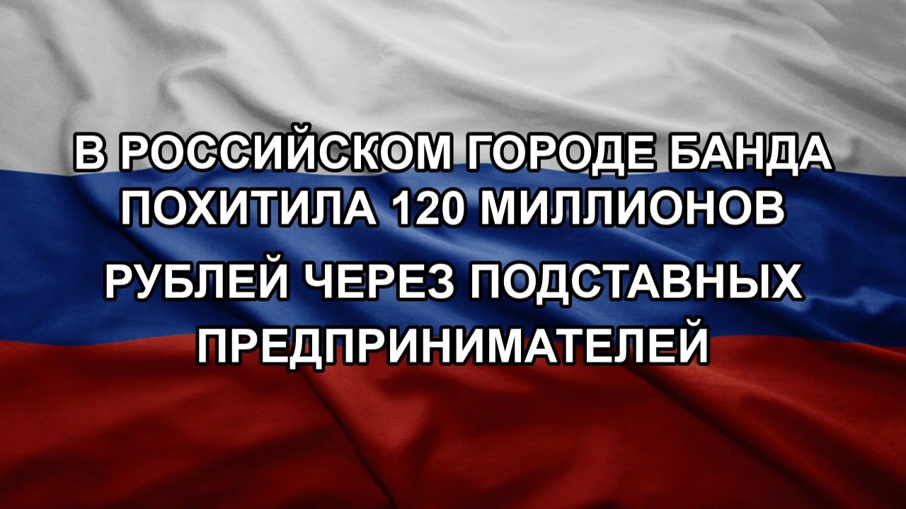В российском городе банда похитила 120 миллионов рублей через подставных предпринимателей