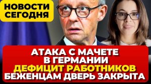 Атака с мачете в Германии. Дефицит работников. Новый вирус  Беженцам дверь закрыта. новости