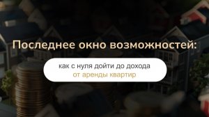 Последнее окно возможностей: как с нуля дойти до дохода от аренды квартир
