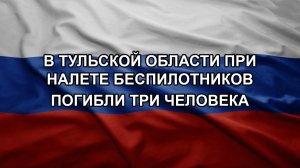 В Тульской области при налете беспилотников погибли три человека