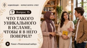 Вопрос 15. Что такого уникального в исламе, чтобы я в него поверил?