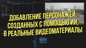 Добавление персонажей, созданных с помощью ИИ, в реальные видеоматериалы.