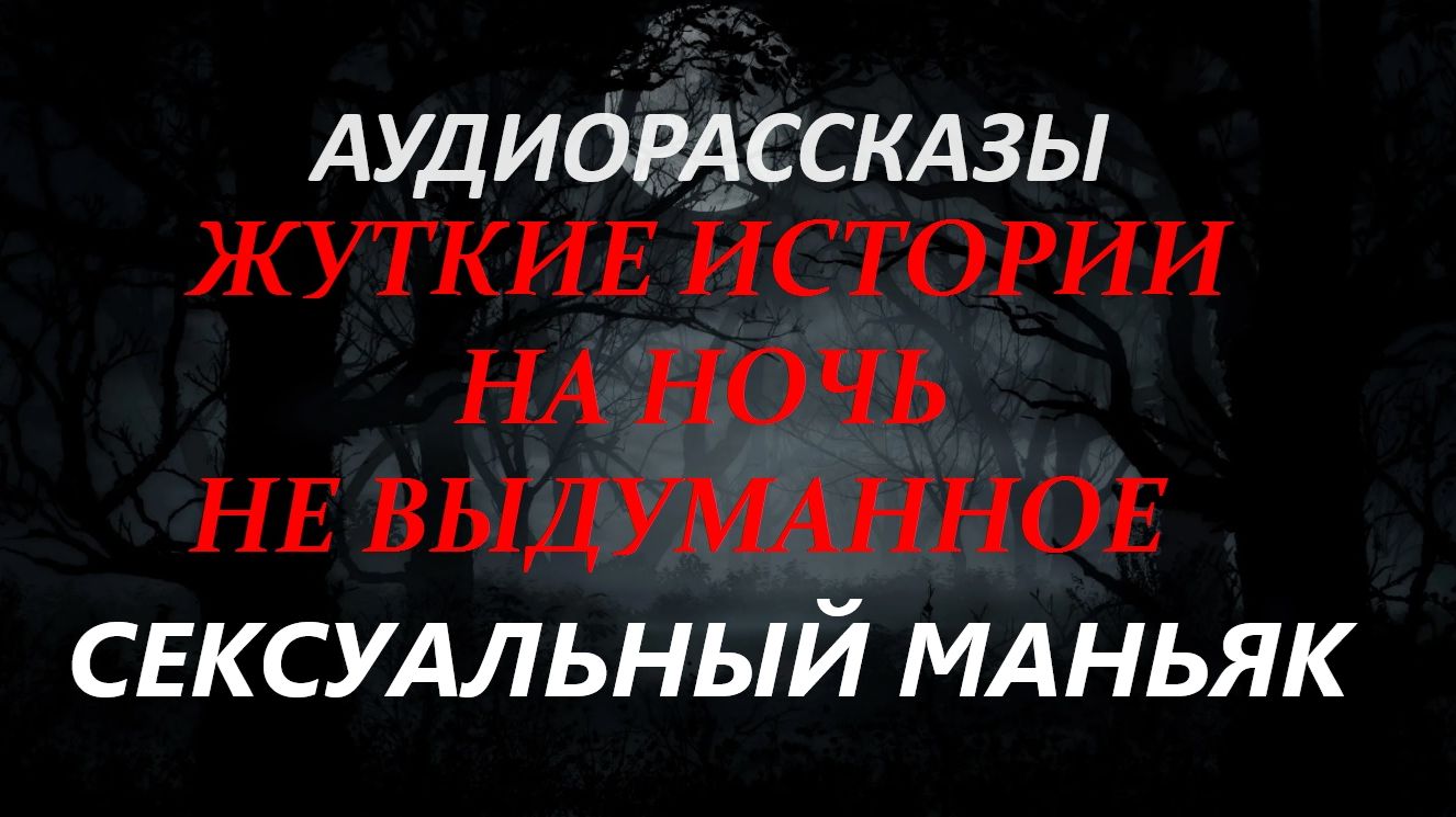 СТРАШНЫЕ РАССКАЗЫ НА НОЧЬ-СЕКСУАЛЬНЫЙ МАНЬЯК