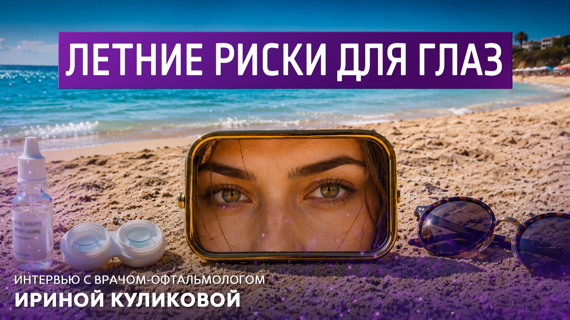 Летние риски для глаз. Интервью с врачом-офтальмологом Ириной Куликовой смотреть онлайн