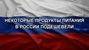 Некоторые продукты питания в России подешевели