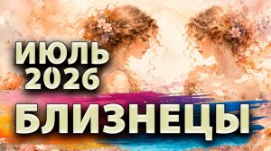 БЛИЗНЕЦЫ - ГОРОСКОП на ИЮЛЬ 2026