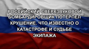 Российский сверхзвуковой бомбардировщик потерпел крушение. Что известно о катастрофе и судьбе экип