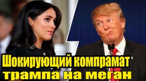 Ультиматум Трампа: Почему досье на Меган Маркл решили вскрыть именно сейчас?