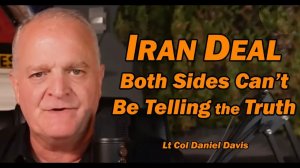 IRAN DEAL Both Sides Can't Be Telling the Truth Lt Col Daniel Davis