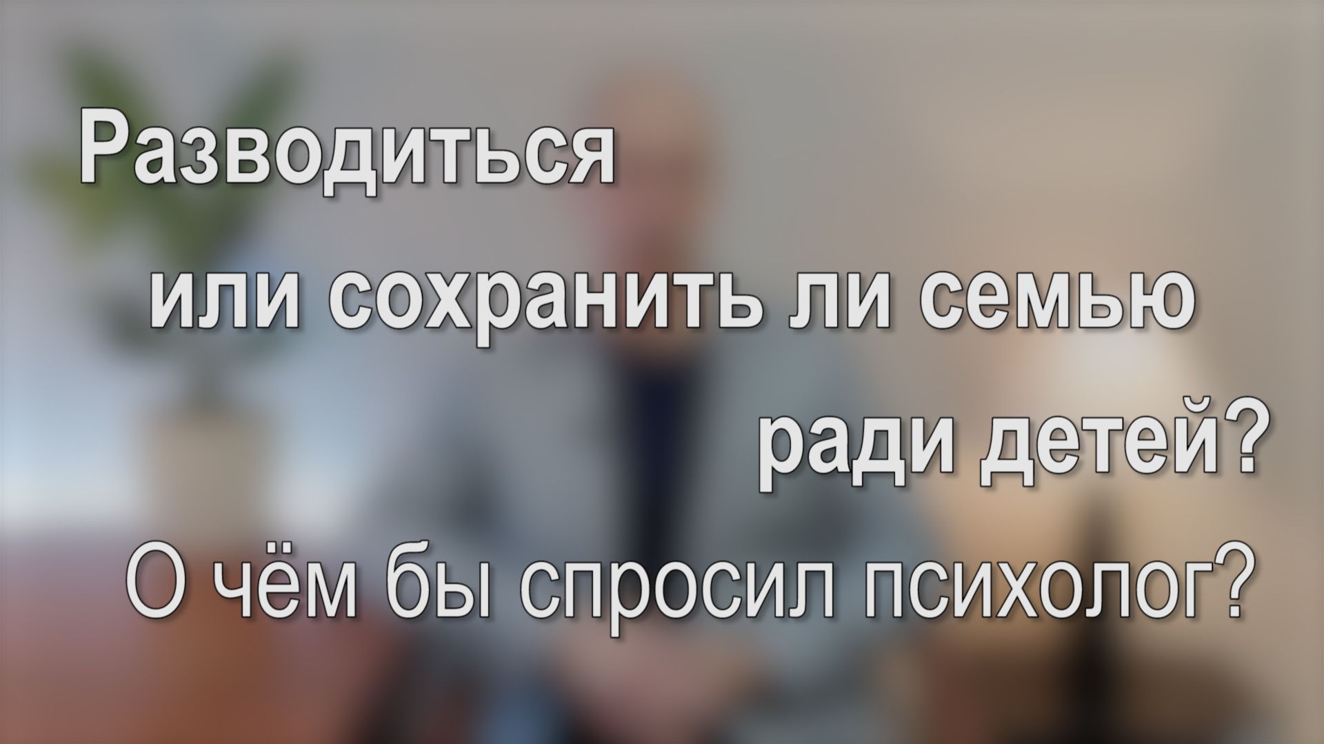 Разводиться или сохранять семью ради детей? О чём бы спросил психолог?