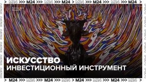 Искусство стало инвестиционным инструментом в России - Москва 24