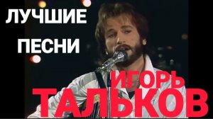 *** ЛУЧШИЕ ПЕСНИ - ИГОРЬ ТАЛЬКОВ ** СБОРНИК ЛУЧШИХ ХИТОВ В ИСПОЛНЕНИИ АВТОРА ПЕСЕН ***
