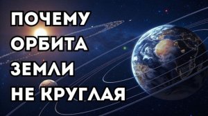 Если Земля круглая, почему её орбита вытянута как овал