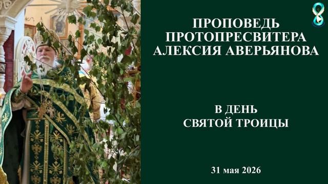 Проповедь Протопресвитера Алексия Аверьянова в день Святой Троицы. 31 мая 2026 года