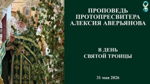 Проповедь Протопресвитера Алексия Аверьянова в день Святой Троицы. 31 мая 2026 года