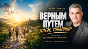 «ВЕРНЫМ ПУТЕМ ИДЕМ ТОВАРИЩИ» Онлайн домашка №87 с Денисом Орловским -  от 11.06.2026