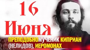 16 Июня -День Памяти преподобномученика Киприана (Нелидова), иеромонаха. Слово о. Евгения