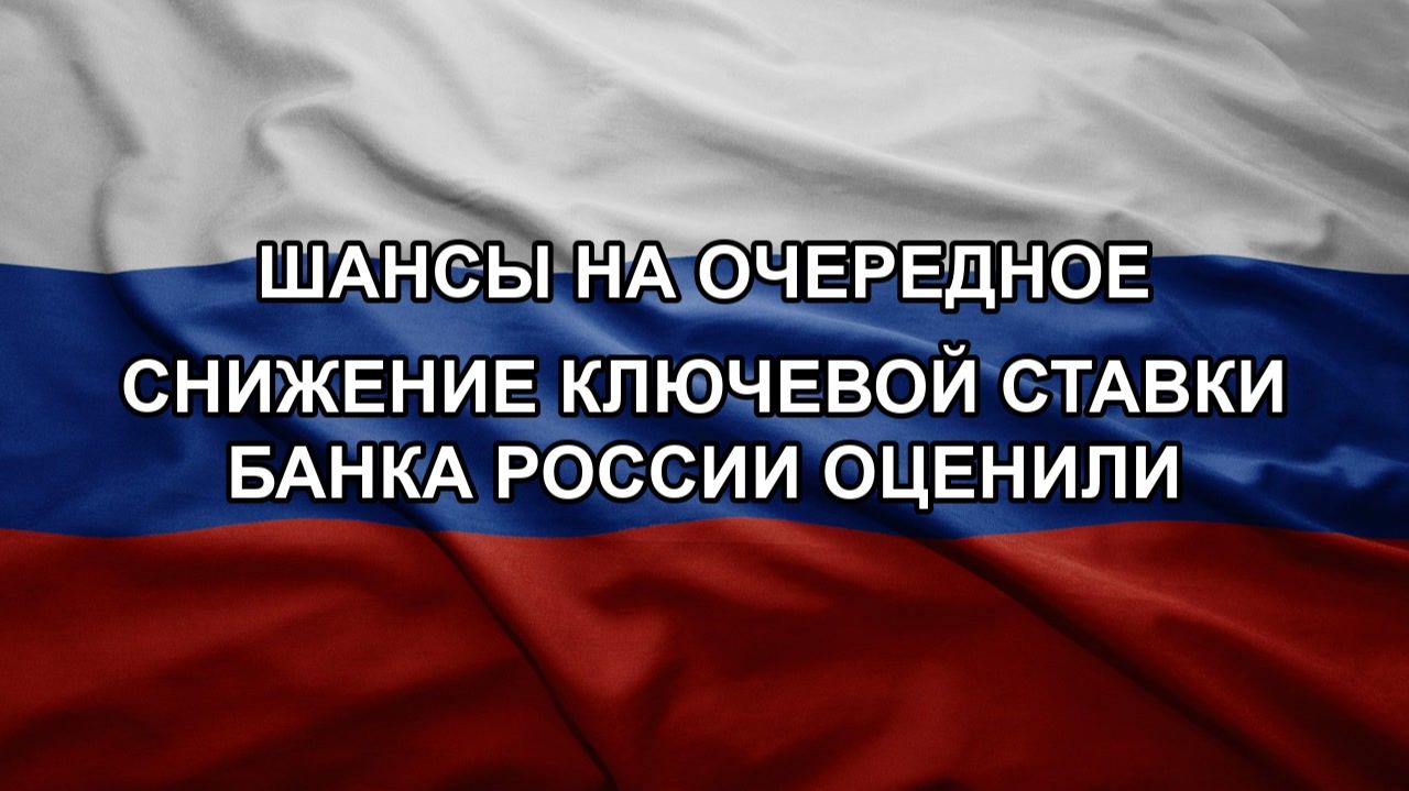 Шансы на очередное снижение ключевой ставки Банка России оценили